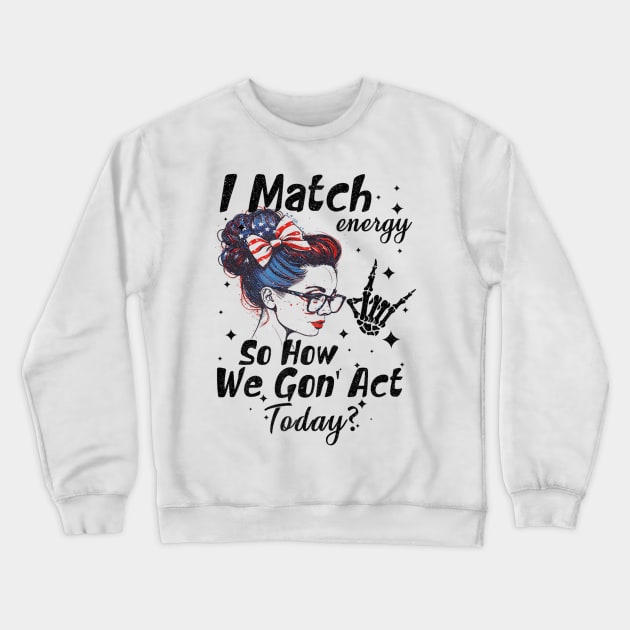 I Match Energy So How We Gone Act Today Crewneck Sweatshirt by luna.wxe@gmail.com
